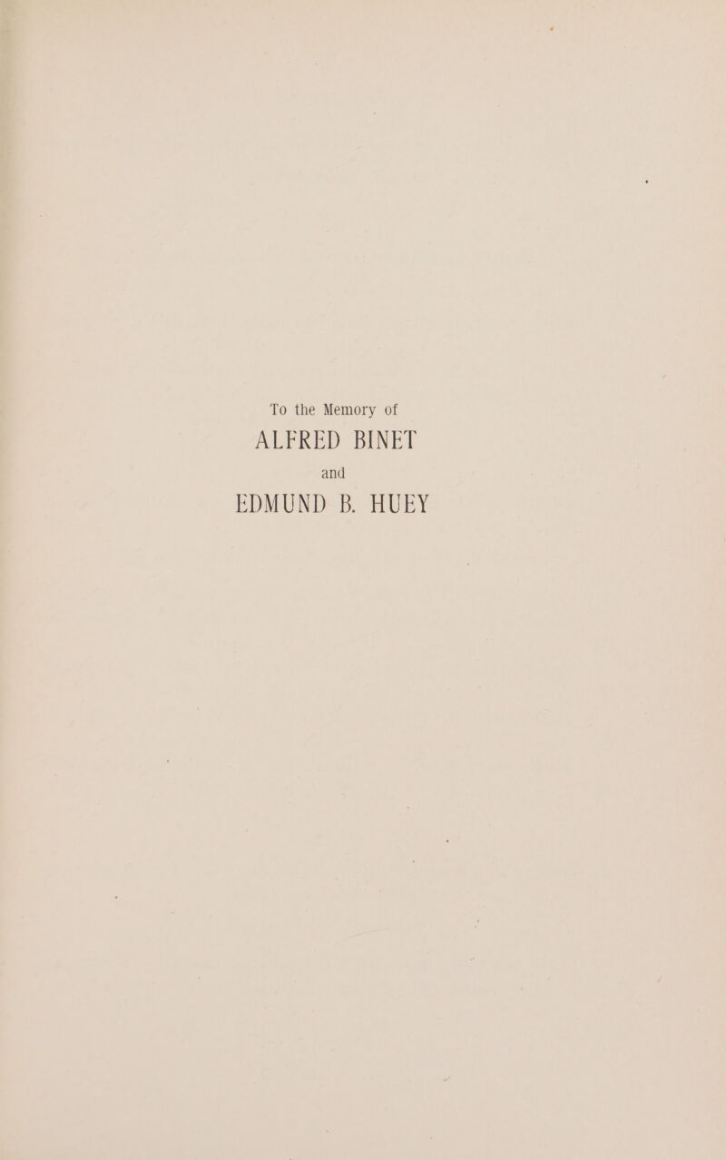 To the Memory of ALFRED BINET and EDMUND B. HUEY