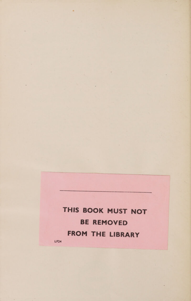 THIS BOOK MUST NOT BE REMOVED FROM THE LIBRARY LF24