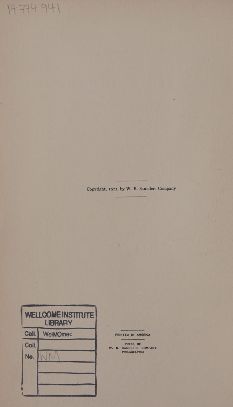 Copyright, 1912, by W. B. Saunders Company | WELLCOME INSTITUTE | LIBRARY PRINTED IN AMERICA PRESS OF W. B. SAUNDERS COMPANY PHILADELPHIA