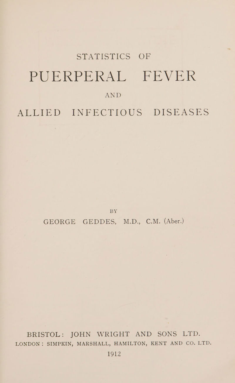 POP ne PP RAL FEV Ex AND Pee INFEGTIOUS DISEASES BY GEORGE GEDDES, M.D., C.M. (Aber.) BRISTOL: JOHN WRIGHT AND SONS LID. LONDON: SIMPKIN, MARSHALL, HAMILTON, KENT AND CO. LTD. L912