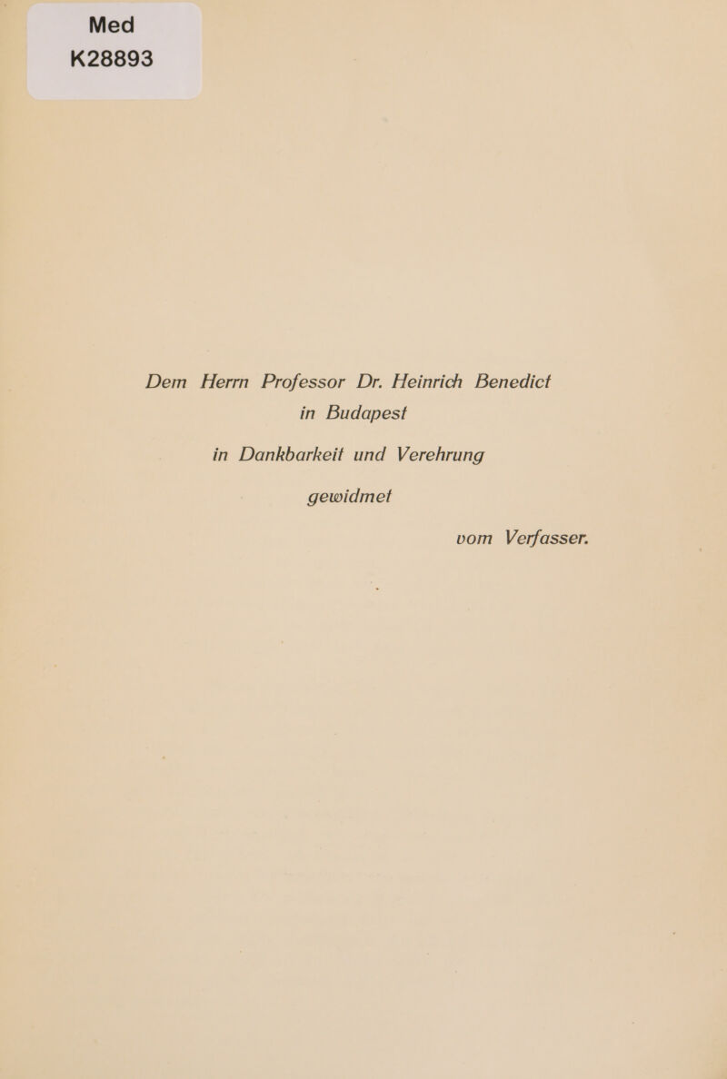 Med K28893 Dem Herrn Professor Dr. Heinrich Benedict in Budapest in Dankbarkeit und Verehrung gewidmet vom Verfasser.