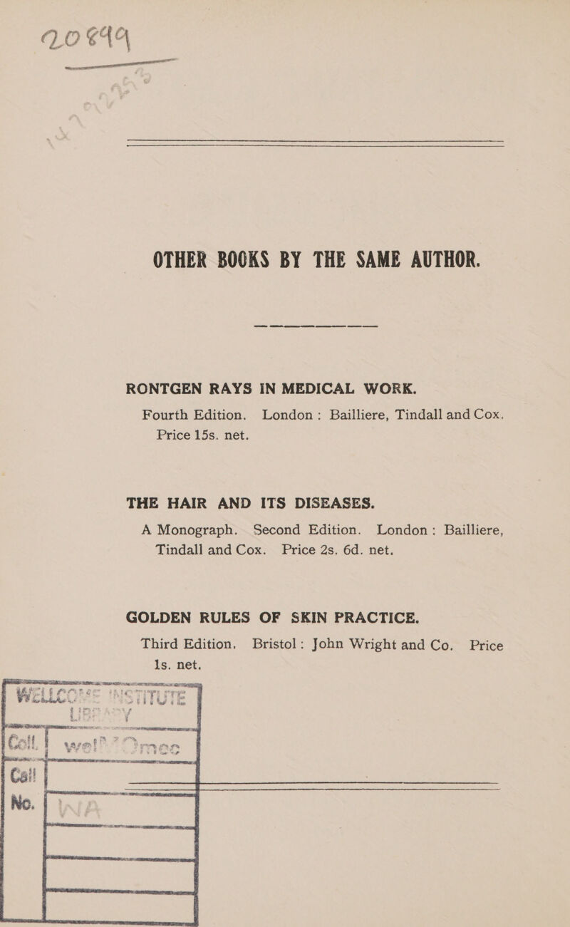 OTHER BOOKS BY THE SAME AUTHOR. RONTGEN RAYS IN MEDICAL WORK. Fourth Edition. London: Bailliere, Tindall and Cox. Price 15s. net. THE HAIR AND ITS DISEASES. A Monograph. Second Edition. London: Bailliere, Tindall and Cox. Price 2s. 6d. net. GOLDEN RULES OF SKIN PRACTICE. Third Edition. Bristol: John Wright and Co. Price 1s. net. natmaminemmesneitimeitines tametinsitie heen . Wie Varat an tg i bur Brkt ».&lt; 296s EUEL 1 ; bp i SCS \ oe a fi “ii ry oy yo! Tootsie