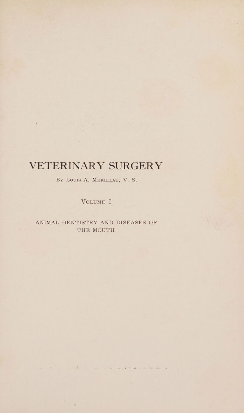 By Louris. A. MeriItztat, V. S. VOLUME I ANIMAL DENTISTRY AND DISEASES OF THE MOUTH