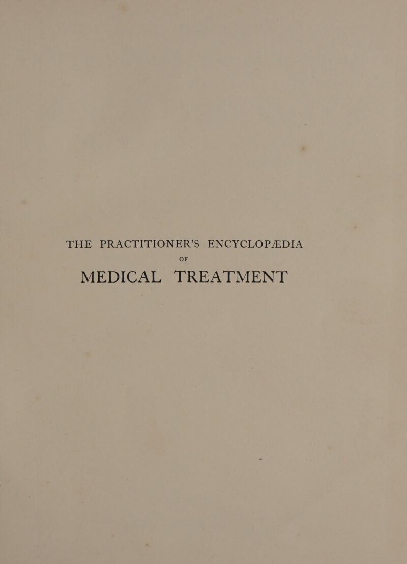 THE PRACTITIONER’S ENCYCLOPADIA OF MEDICAL TREATMENT