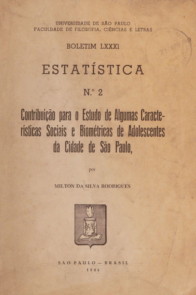 UNIVERSIDADE DE SÃO PAULO + BOLETIM LXXXI O E STA T Í S T I Cc A E bad Contribuição para O Estudo de guris Na Títicas Sociais e Biomélricas de ss da Cidade de São Paulo, por MILTON DA SILVA RODRIGUES SAQRALULO — BRASIL 1945 |