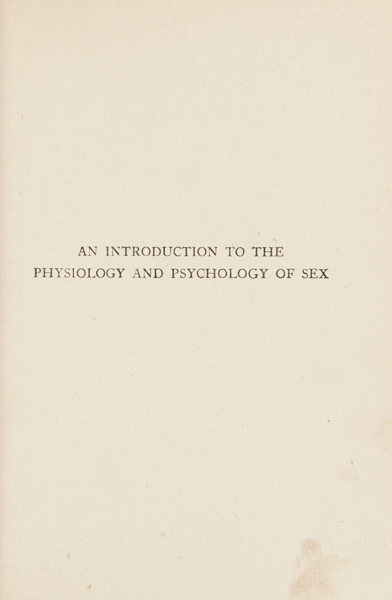 AN INTRODUCTION TO THE PHYSIOLOGY AND PSYCHOLOGY OF SEX