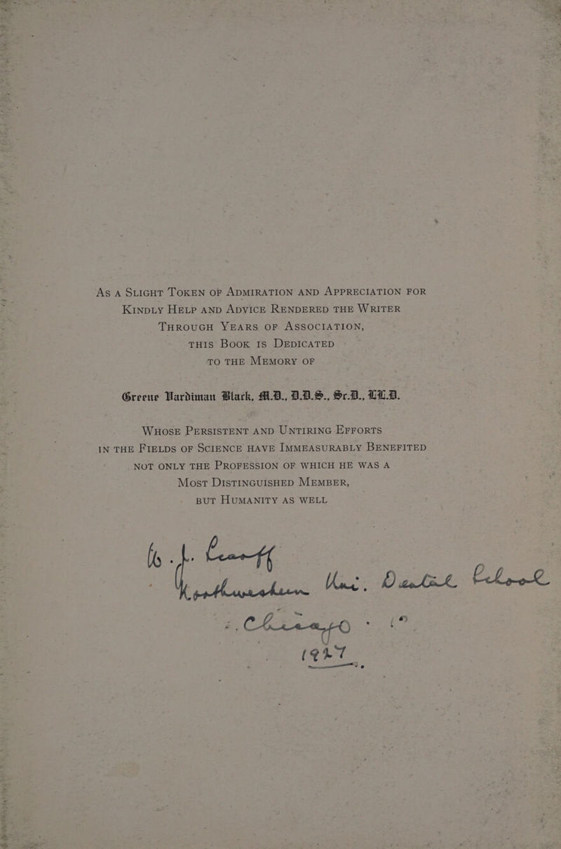 i dicate ta As A SLIGHT TOKEN OF ADMIRATION AND APPRECIATION FOR Kinp.ty Heip anp ApyICE RENDERED THE WRITER THROUGH YEARS OF ASSOCIATION, THIS Book 1s DEDICATED TO THE MEMORY OF Greene Hardiman Black, M1.B., B.B.9., $r.B., LLB. WHosE PERSISTENT AND UNTIRING EFFORTS NOT ONLY THE PROFESSION OF WHICH HE WAS A Mosr DistINGUISHED MEMBER, BUT HUMANITY AS WELL oj. “A ine