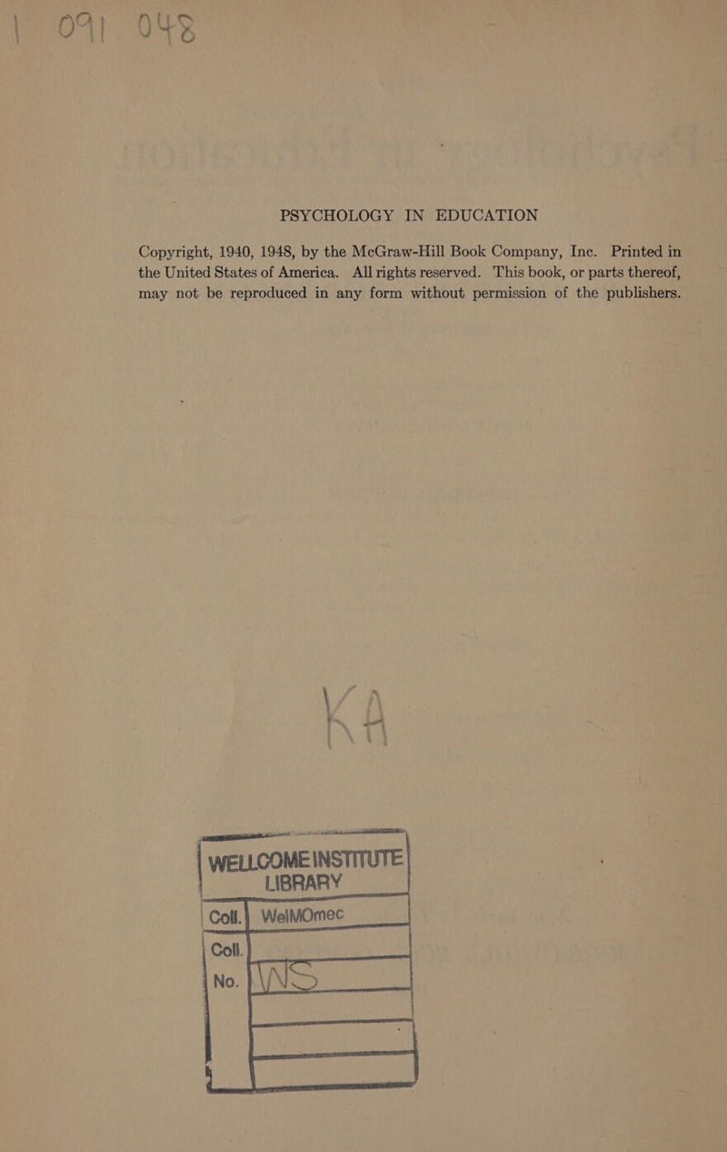 \O rt C ON 4% PSYCHOLOGY IN EDUCATION Copyright, 1940, 1948, by the McGraw-Hill Book Company, Inc. Printed in the United States of America. All rights reserved. This book, or parts thereof, may not be reproduced in any form without permission of the publishers. POTN PORT { weLLCOME INSTITUTE LIBRARY