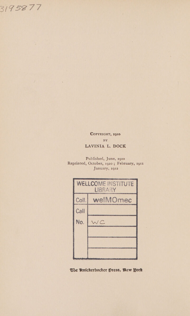 3/7 5277 CoryrIGHT, 1910 BY LAVINIA L. DOCK Published, June, 1910 Reprinted, October, 1910 ; February, 1911 January, 1912 Whe Knickerbocker Press, ‘Mew Work
