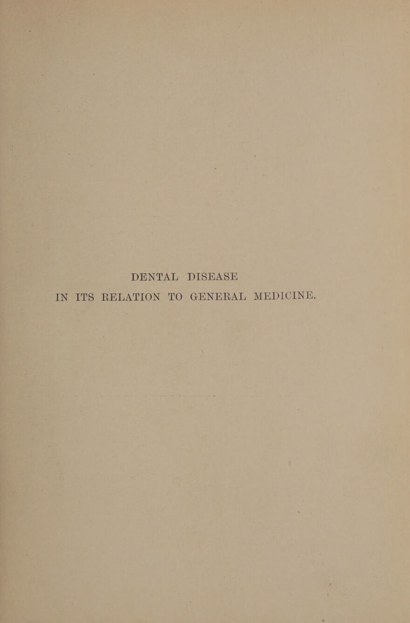 5 % it rea hs y ai SD w. ed: f . pi : eh ee a ir) of A é * 7 9 ay : i % bet, r tye eae a i A) oe : 2 teu ot see Terre Fe ae A, 5 4 aie , = My 8 ¥ » . oo ta ee E * , _ A o . : ~ ; wae - | a dg) 7 a ra = &gt; r i = =f + — - me an ne ; a ' Bitte”, 3 ‘ re lef ye i at - la . ha ~ ‘ # . he. fi ’ ve = &gt; DENTAL DISEASE [TION TO GE ENERAL MEDICINE. d , s ' ie 1 45 ' ~ -¥ 7 \ ' ‘ . ty = 6 era eset as gman iene “ otha § —s 5 &gt; 4 : 4 . . , e. 2a e es “at » T-tt . a ' : : a 2 / . ) a * * + iP ‘ if x a i a - ‘ i ' &lt; % _ 4 é ‘he 7 “ ul ? ’ * ri ~ : . 47 Ms ; y 7 r ‘— be ‘ Y 4 = F : i = ‘ s ' 3 &lt; ’ a‘ 4 i as . 7 &gt; Pp ; nN : i “a Os cr &amp; ? ‘ h- age 1 “ : » we : ‘ bd s nr 7 , ; Bet’ -4 - ‘ a d ‘ rye Pog “aha he _ “ 1 rah - = ok v