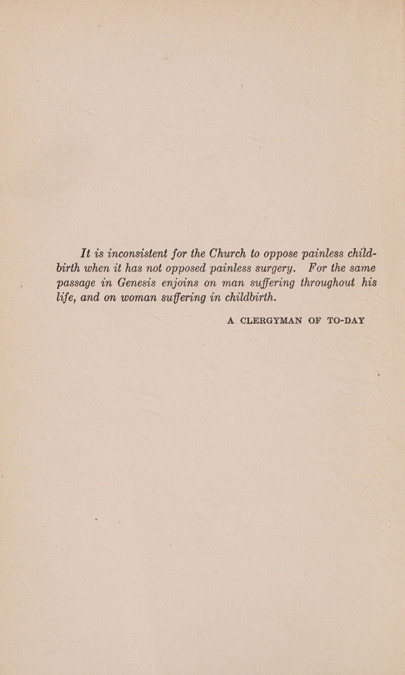 It is inconsistent for the Church to oppose painless child- birth when rt has not opposed painless surgery. For the same passage in Genesis enjoins on man suffering throughout his life, and on woman suffering in childbirth. A CLERGYMAN OF TO-DAY