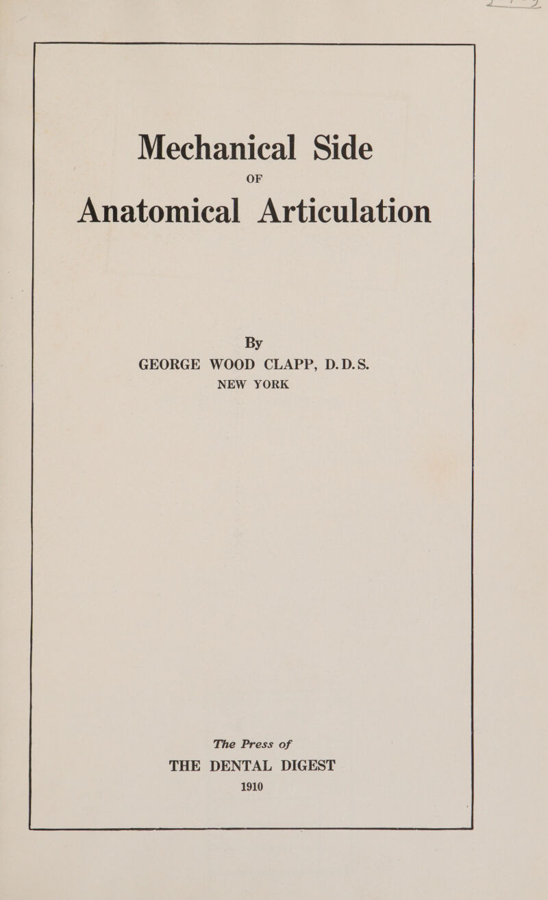 Anatomical Articulation By GEORGE WOOD CLAPP, D.D.S. NEW YORK The Press of THE DENTAL DIGEST 1910