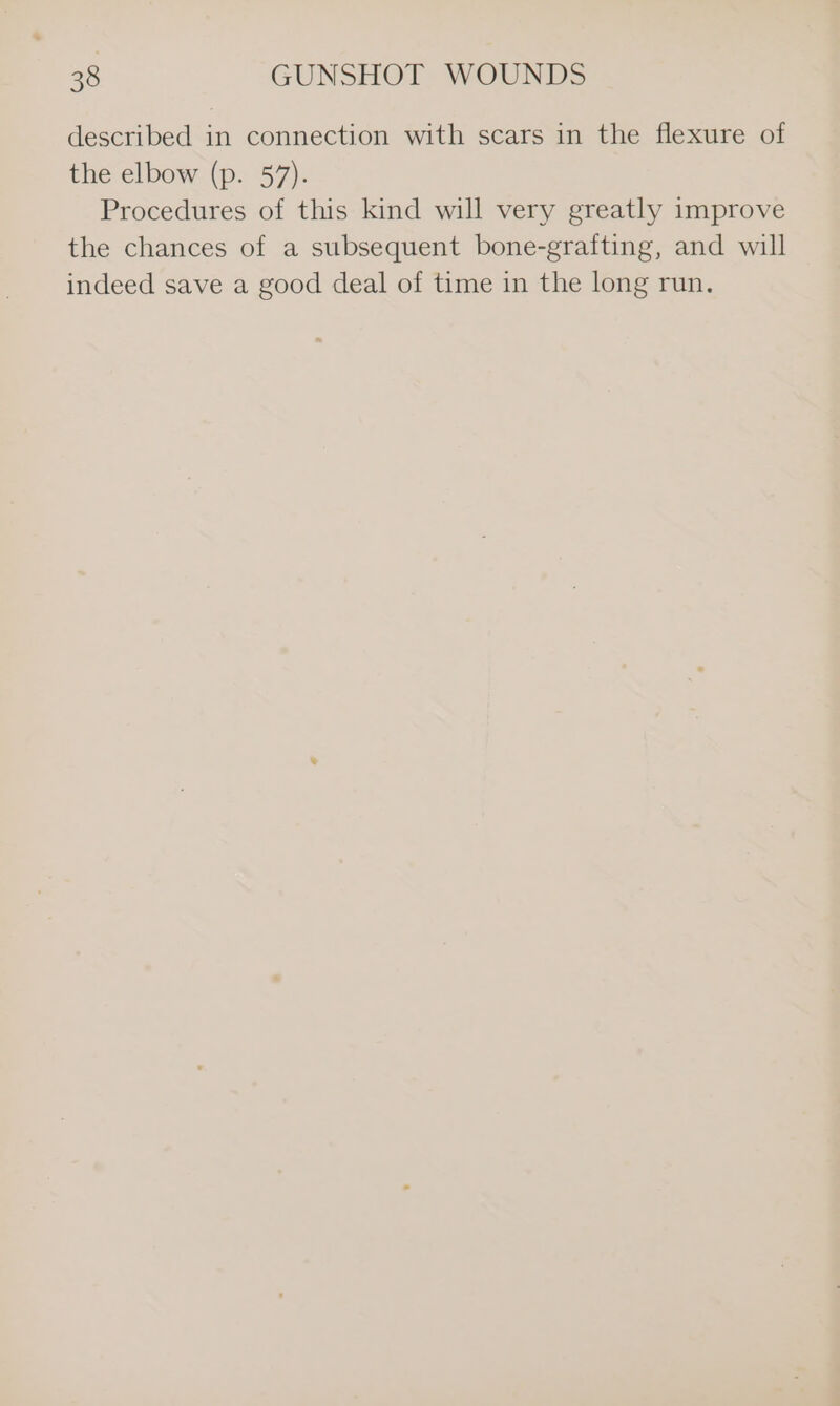 described in connection with scars in the flexure of the elbow (p. 57). Procedures of this kind will very greatly improve the chances of a subsequent bone-grafting, and will indeed save a good deal of time in the long run.