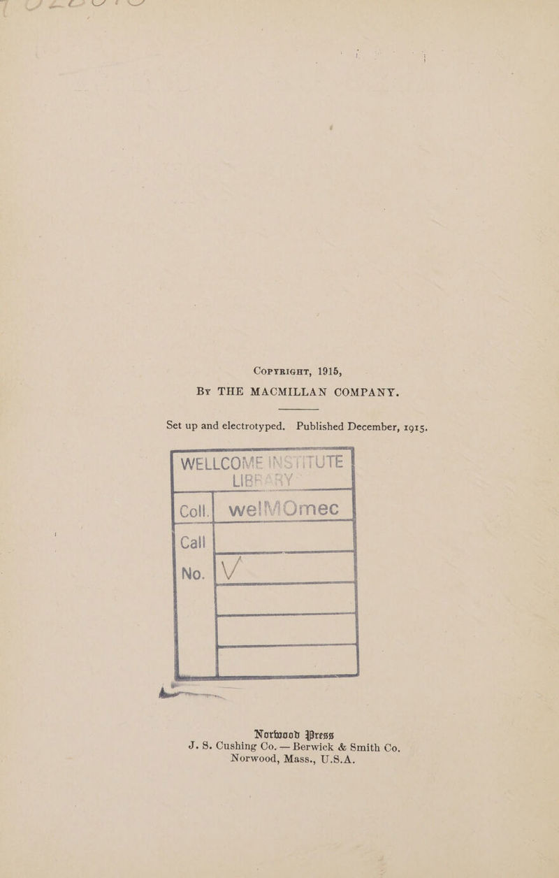 CopyricntT, 1915, By THE MACMILLAN COMPANY. Set up and electrotyped. Published December, 1015. WELLCOME INSTITUTE