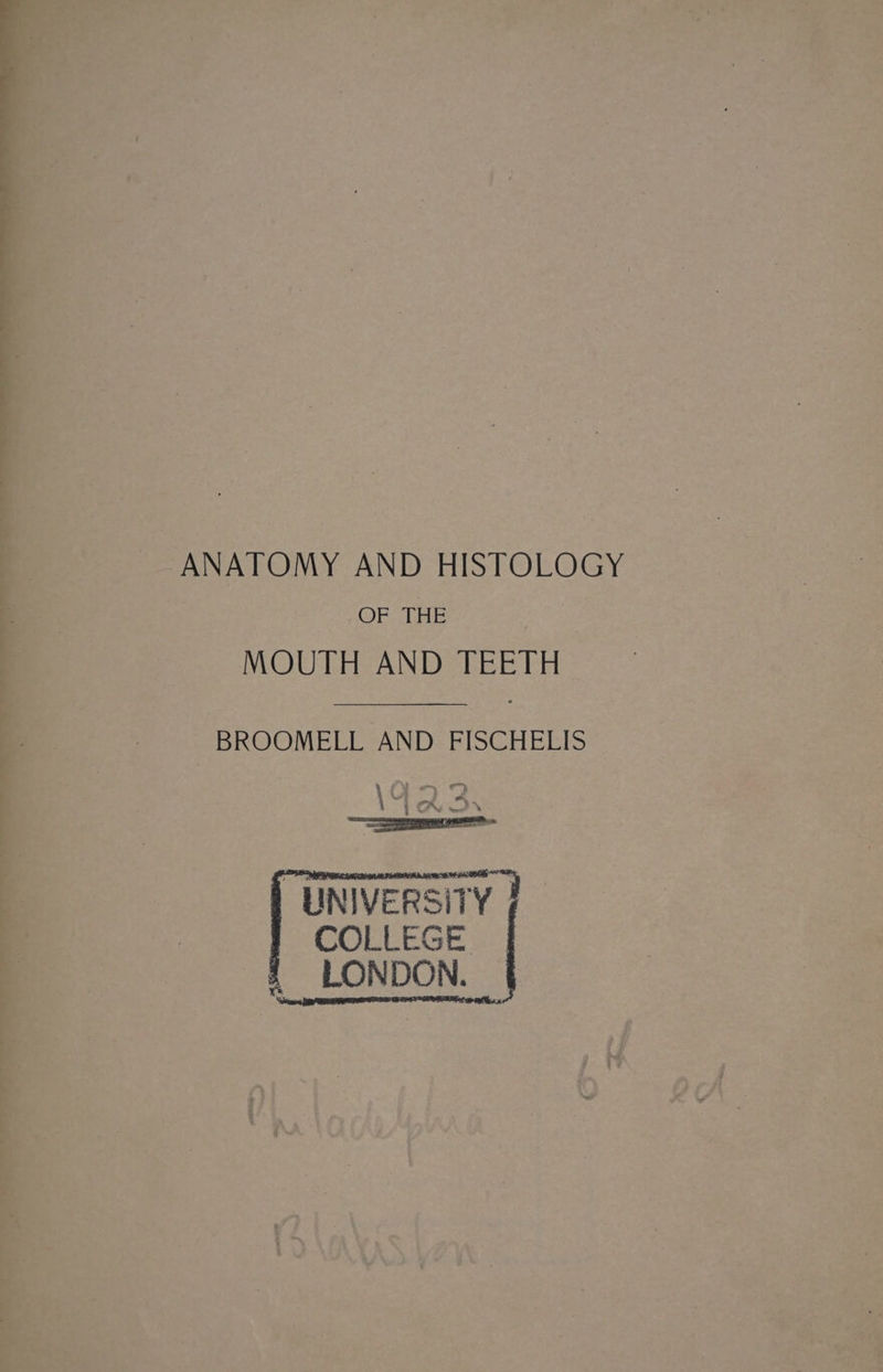 ANATOMY AND HISTOLOGY OF THE MOUTH AND TEETH BROOMELL AND FISCHELIS a’ 4 ee \ | wre oS m, : 3 PN, rer aN Le Re | UNIVERSITY ] | COLLEGE LONDON. vie