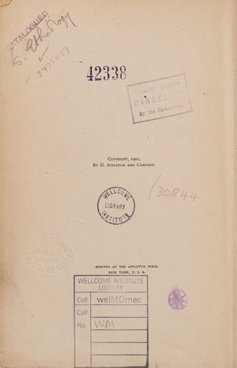 ie. ' +. m= ia a Zi ORE TP Eg NS ONAN eM . CopYRIGHT, 1901, By D. AprLeToN AND CoMPANY. teh Ad As cal aia fey PRINTED AT THE APPLETON PRESS. NEW ORK) U. = A. WELLCOME INSTITUT LIBRARY wellviOmec