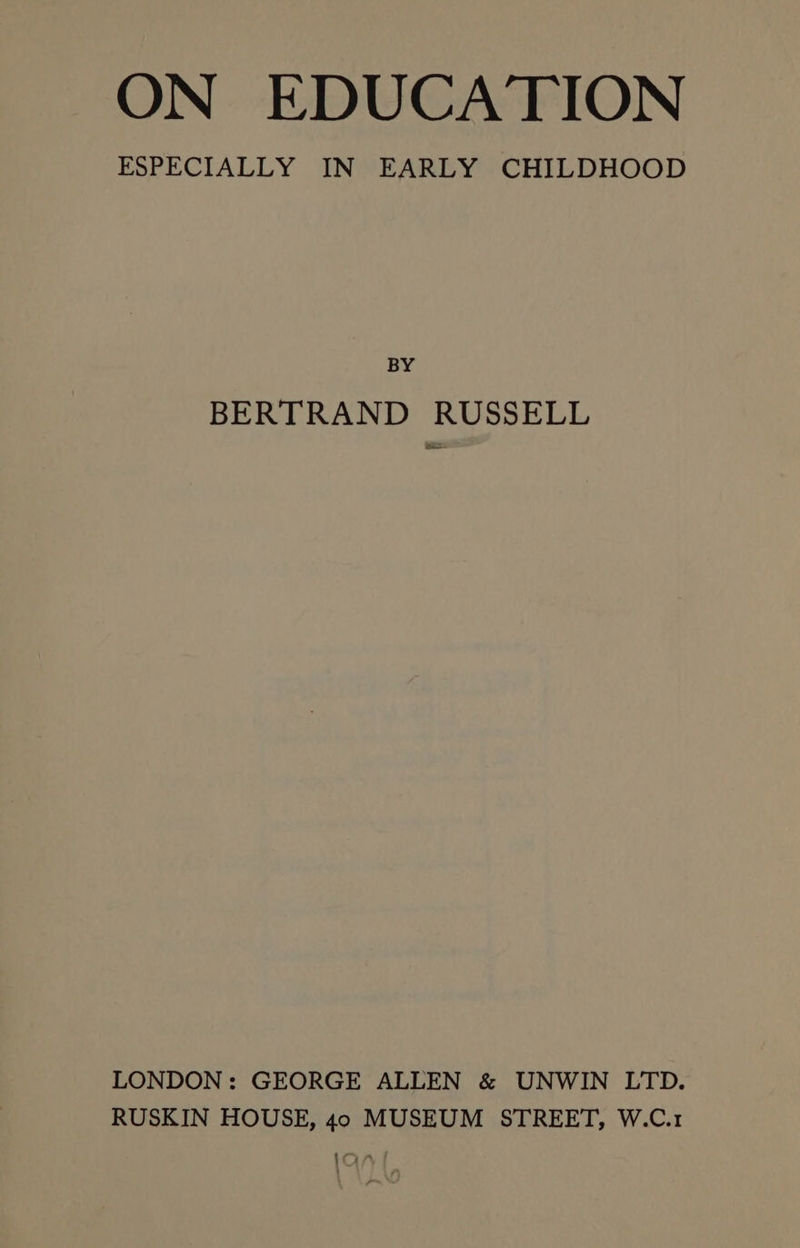 ESPECIALLY IN EARLY CHILDHOOD BY BERTRAND RUSSELL LONDON: GEORGE ALLEN &amp; UNWIN LTD. RUSKIN HOUSE, 40 MUSEUM STREET, W.C.1 loan f