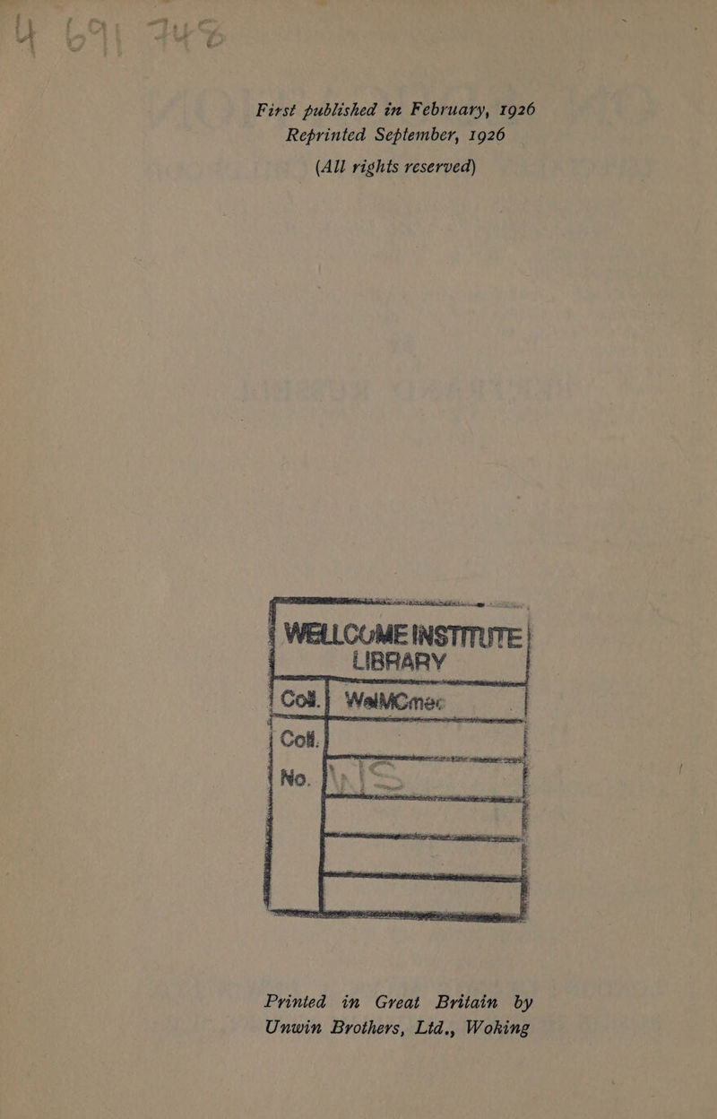 First published in February, 1926 Reprinted September, 1926 (All rights reserved) et = ne a | Weul coMEINSTTUTE | LIBRARY | Coa WaiMicmer | Col, re | No. | a : Printed in Great Britain by Unwin Brothers, Lid., Woking