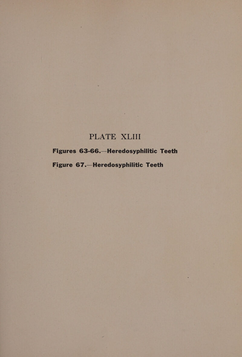 PLATE XLIII Figures 63-66.—Heredosyphilitic Teeth