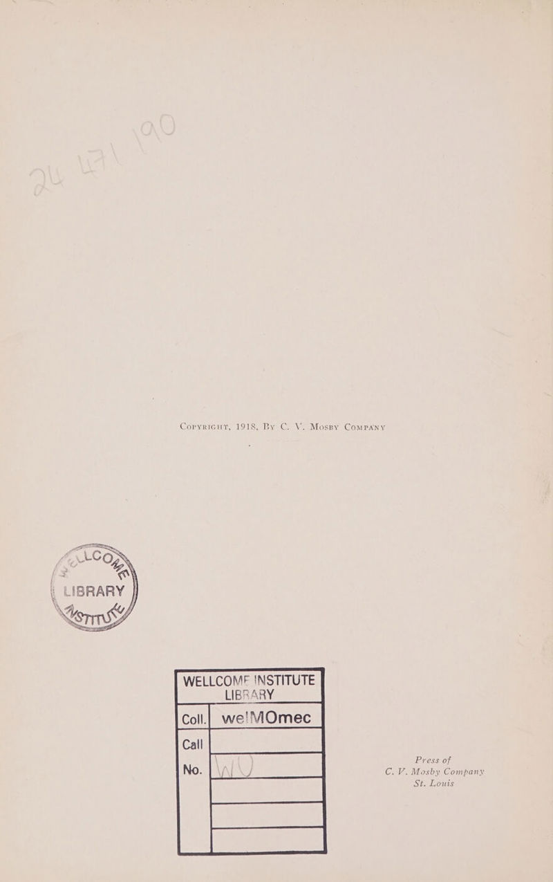 CopyricHt, 1918, By C. V. Mossy Company | LIBRARY % mE WELLCOME INSTITUTE Press of C.V. Mosby Company St. Louis