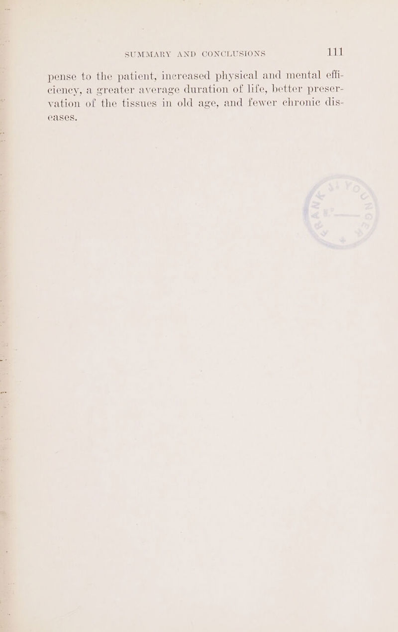 pense to the patient, increased physical and mental effi- ciency, a greater average duration of life, better preser- vation of the tissues in old age, and fewer chronie dis- eases.