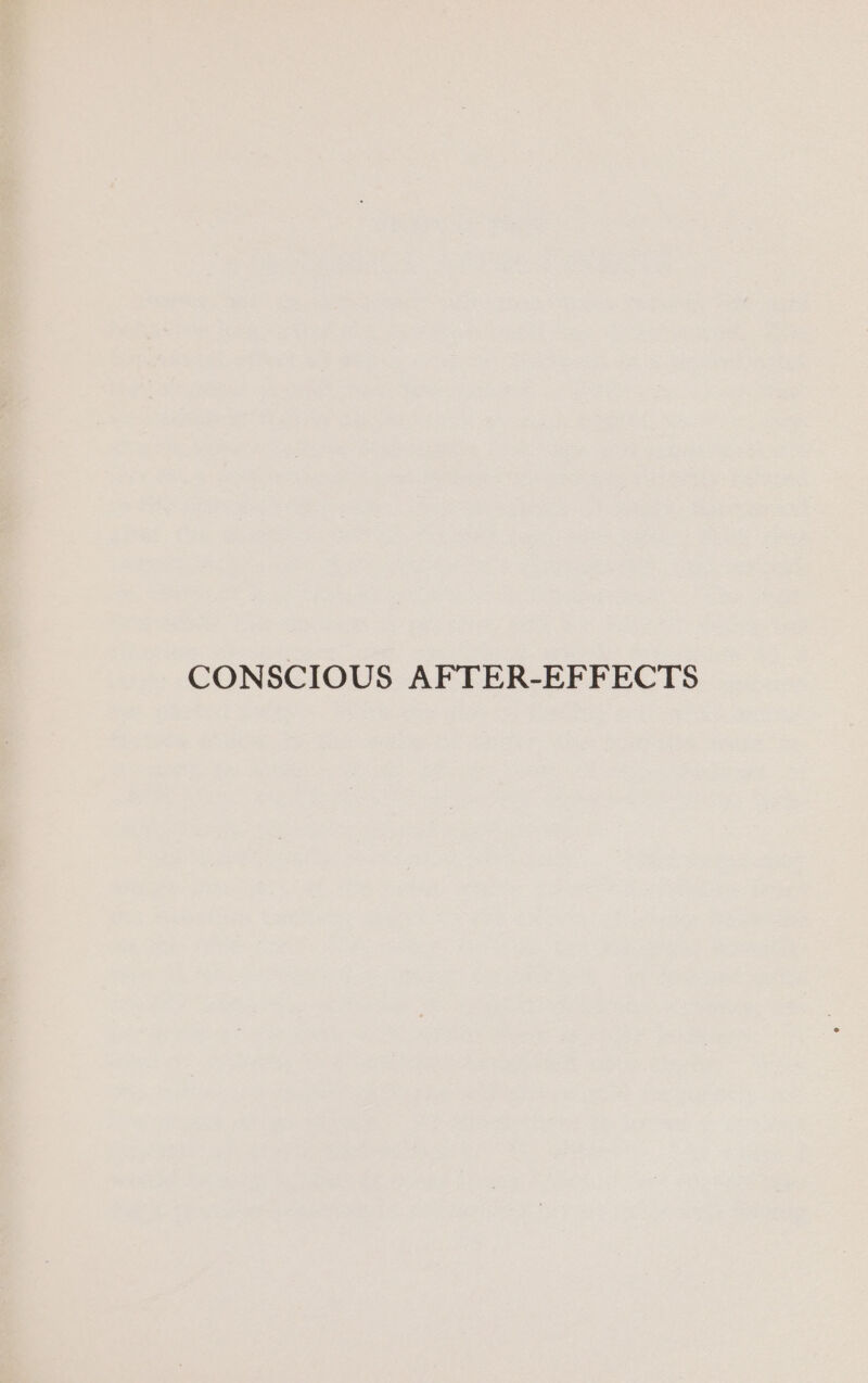 CONSCIOUS AFTER-EFFECTS