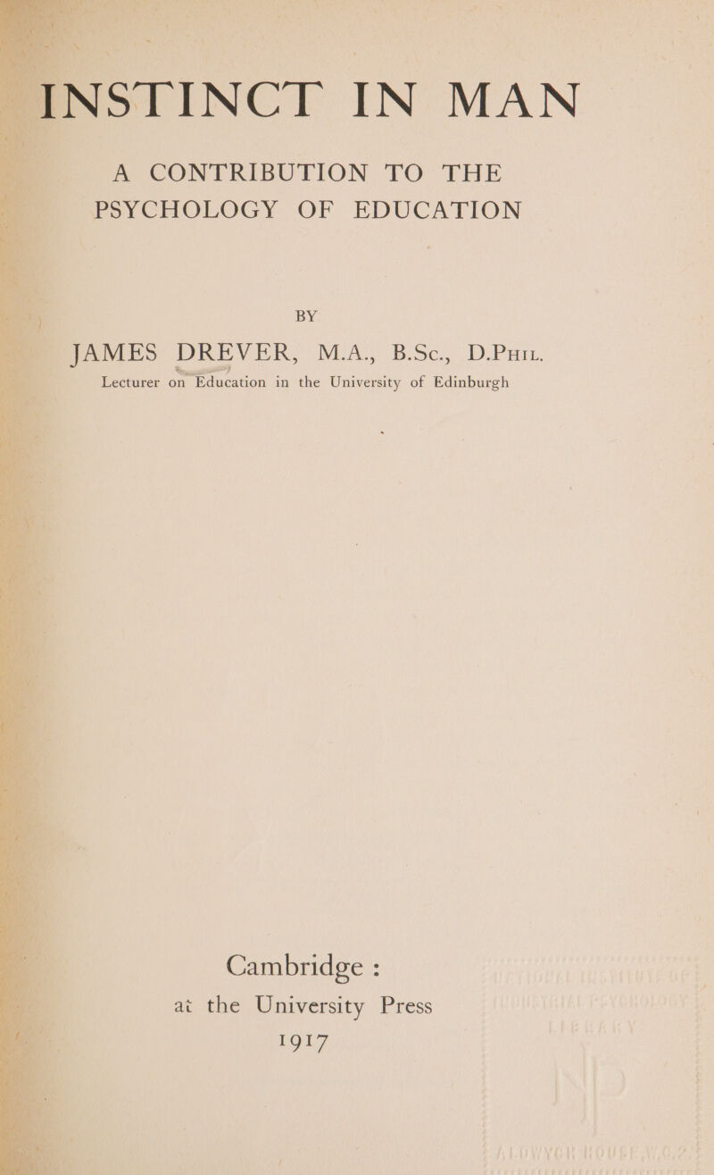 A CONTRIBUTION TO THE PSYCHOLOGY OF EDUCATION \ ; BY _ JAMES DREVER, M.LA.; B.Sc., (D.Puit, Lecturer on cation in the University of as Cambridge : at the University Press IQI7 Aig ty ty Hs Py