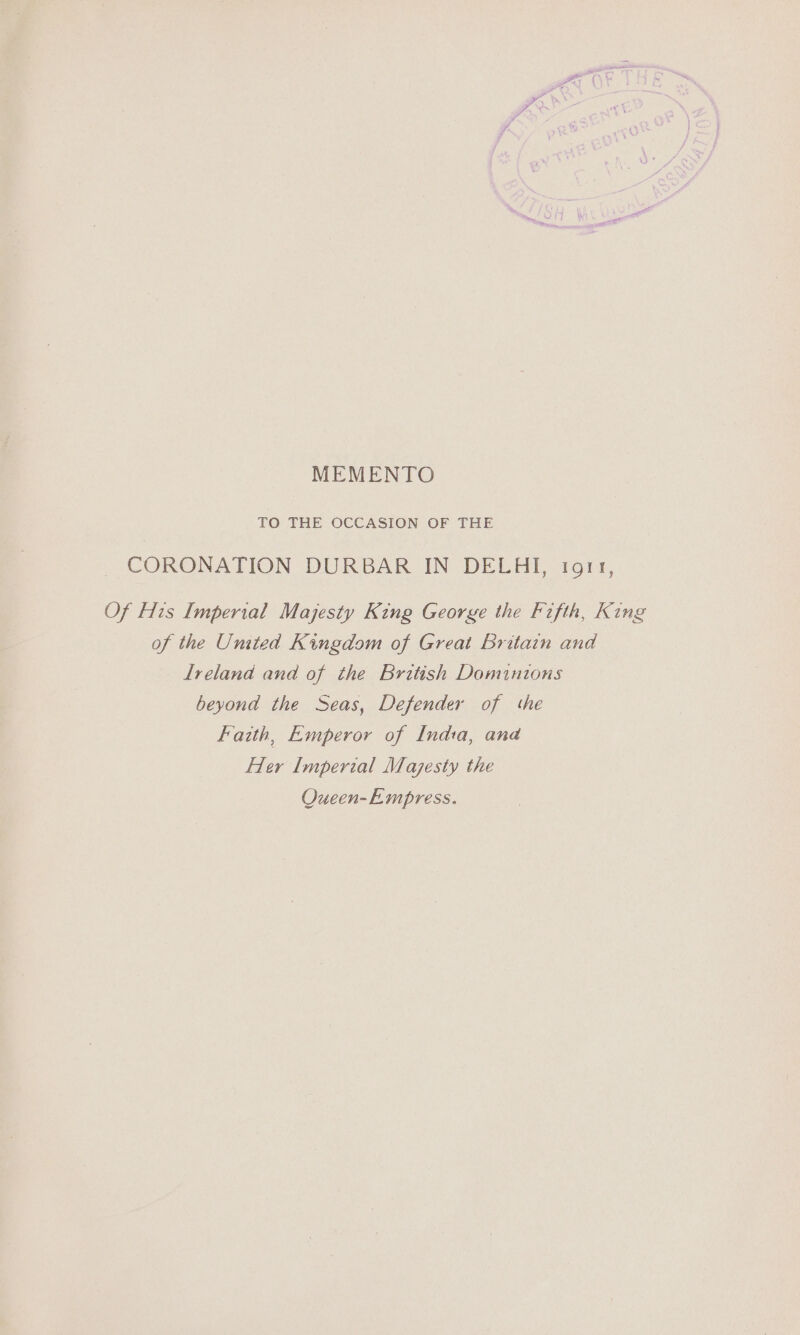 MEMENTO TO THE OCCASION OF THE CORONATION DURBAR IN DELHI, tort, Of His Imperial Majesty King George the Fifth, King of the Umted Kingdom of Great britain and lreland and of the British Dominions beyond the Seas, Defender of the Faith, Emperor of India, and Her Imperial Majesty the OQueen-Empress.