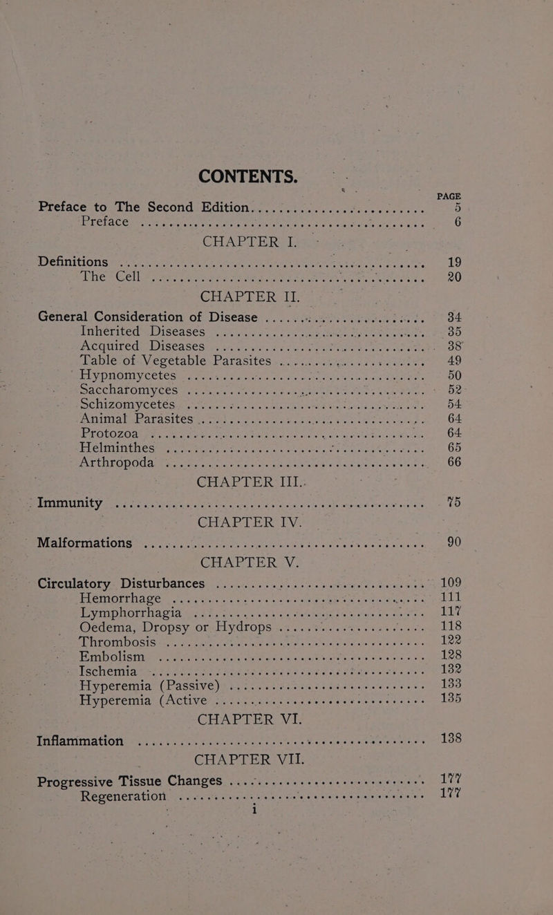 CONTENTS. Preface to The Second Edition. Selig a eee Wa steracagtei tes PRClaeGner. yeas: ahs g Baers eeteg see aor a) saree SEBO ; CHAPTER: lew. POSHNICIONS Ot I ee ee Lt eee OO SMe ne gay ft ye Mire > © CLL ao eae Scone rs Same AW ROSE ecor crue Pee LATE Biel a | RernecuConcderustroh Disersee 1a eke eae Gar; eMiCrited = Biseasesnie, vad.) can 3 ne esac ae enn a ts ores UCL OCI GEASES ohare gan whe oo scet DT aR oat, Sx kee ares . (eablevot.V.ecetable. Parasites... 3-225, SOS ie ra BLU piloilyCeLcsher tort dee ite aa Fe a. yea ty ee capes DUCCMALOMNIV CCS Fate wca are rey an Se eee eet Cee DOMIZOMIVC ELCs ea 3s Gea Patel te LER DEAS ee BMA beh GASICCS Berens oa A ee re SSCL SORE SEE i. PEOCOZOdt eS. woes ee Peete eat se ae igicdon eee a Preloiiithes iy oc aies « See eae st ee ae Se Sy ae BATE Ce) TS ONC Cume ge niet vent rates nk PS UR EE ga Rene car's tour | | CHAPTER III aes 7 PUSAN SS UAV Ng Ann i trate Caen rie oni eb eele wesc es ee ae | CHAPTER AV 2 BEVEQILOFIMALIONS hones Note tat Ste te ccein nie aif Gfare aes Rr ara cest ee CHAPTER ° V. - Circulatory Disturbancese: Ga tee eee os as ee Meta EL Giron Or eres eos a aspen pene s see PVM OLE ASI 8A ae are eee et eras es Soest Oedema, Dropsy or Hydrops ...... SDN eee eee TER SES eo oe AGRE Gi, Gk a eg ee Mm OlSingy,. ecru sale eee oc t-sys CA Sa Ne ee PRICCUCIaee Shes eh Ol ee ene De Mire ase Ehie eee ints Hyperemia (Passive) .......esesee eee e cere eeneees Hyperemia (Active :...:. Seip Nest P bedi rata gras Ser ek a CHAPTER VI. Pmbarimattotie yi 115752 Chee eal eee Utecee epee ne + aay CHAPTER VII. Progressive Tissue Changes ..........eeeeeeeeeeeeeeeees Regeneration .........-- So Se TEC Rt eee eee per ;