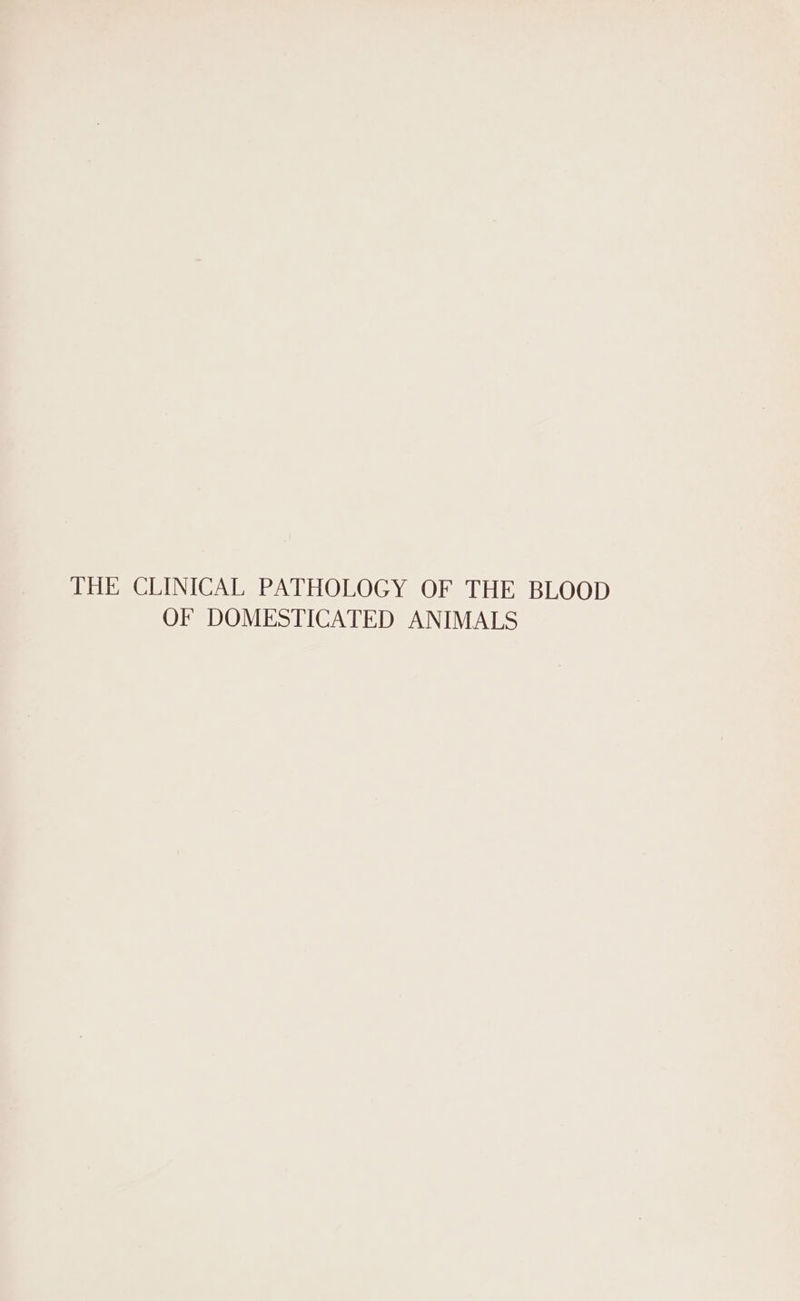 THE CLINICAL PATHOLOGY OF THE BLOOD OF DOMESTICATED ANIMALS