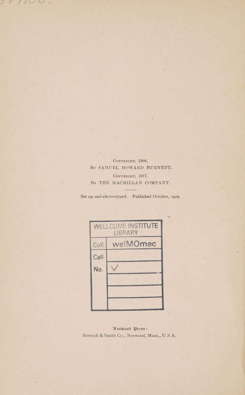 2h LENS OS Copyriant, 1908, By SAMUEL HOWARD BURNETT. Copyricnut, 1917, By THE MACMILLAN COMPANY. Set up andelectrotyped. Published October, 1917. Norwood 4aress: Berwick &amp; Smith Co., Norwood, Mass., U.S.A.