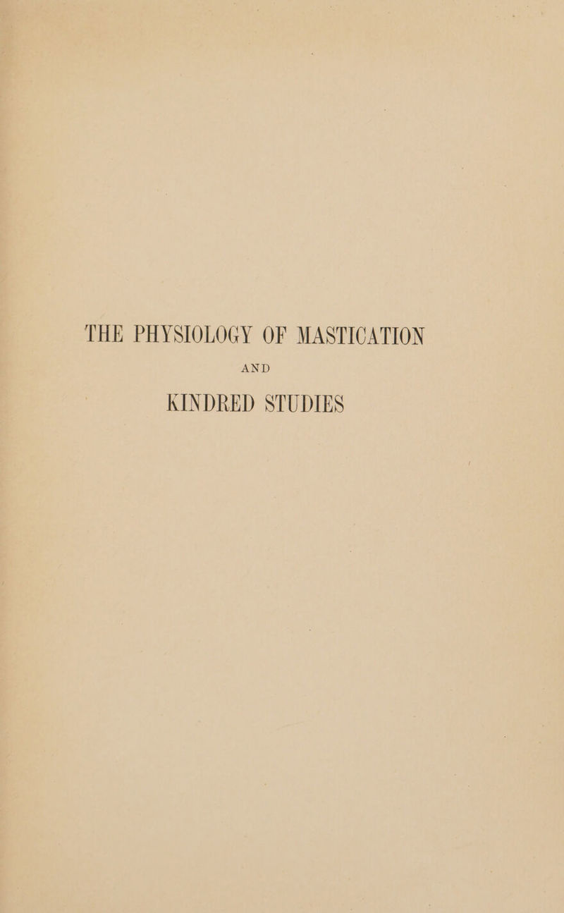 THE PHYSIOLOGY OF MASTICATION AND KINDRED STUDIES