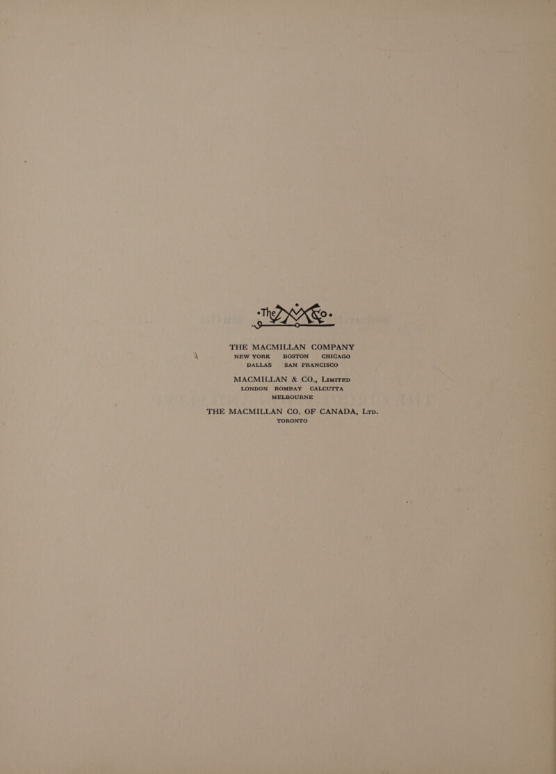 THE MACMILLAN COMPANY NEW YORK BOSTON CHICAGO DALLAS SAN FRANCISCO MACMILLAN &amp; CO., LimiTrep LONDON BOMBAY CALCUTTA MELBOURNE THE MACMILLAN CO, OF CANADA, Ltp. TORONTO