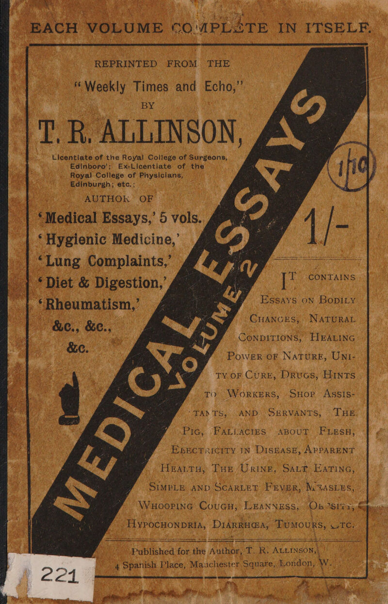 tied IA aan Se REPRINTED FROM THE ee he « Weekly i and Echo,” TR. ALLINSON, , Chenoa of the Royal College of Surgeons, Edinboro’; Ex-Licentiate of the _ Royal College of niiyslsians nee mA buPRh, etc: ; re ite Gos AUTHOR OF ‘Medical Essays,’ 5 vols. | ‘Hygienic Medicine,’ | She Complaints,’ iN / TY oF Cure, Drucs, Hints Loto Workers, SuHop Assis- ‘TAD TS, (AND ‘Servants, THE. Pic, Fariactss ABouT Fess, Esecrricity in DIsHasE, APPARENT | Hearty, THE Urine, SALE EaTine, SIMPLE AND SCARLET PEeya R, Mw ZASLES, WHOOPING Couan, LEaNNxss, On 1S iss.he  Hyrochonpria, DidRRHGA, ‘Domours, wc, EY xe: OF pms ref oy ablished for ae Author, CR ALLINSON,._ i 4 ‘eee piers; Maachester poner London, We.