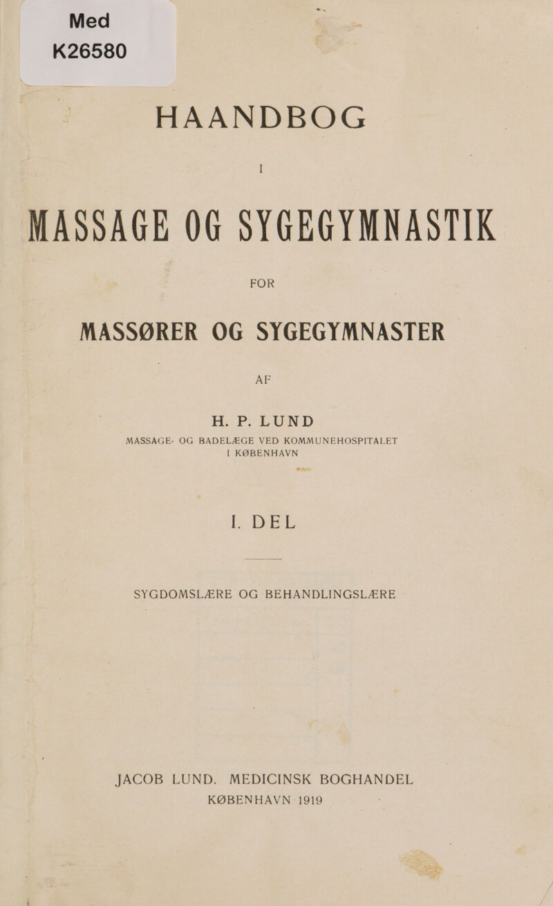 Med K26580 HAANDBOG I MASSAGE 0G SYGEGYMNASTIK FOR MASSØRER OG SYGEGYMNASTER AF H. P. LUND MASSAGE- OG BADELÆGE VED KOMMUNEHOSPITALET I KØBENHAVN LB ERL SYGDOMSLÆRE OG BEHANDLINGSLÆRE JACOB LUND. MEDICINSK BOGHANDEL KØBENHAVN 1919