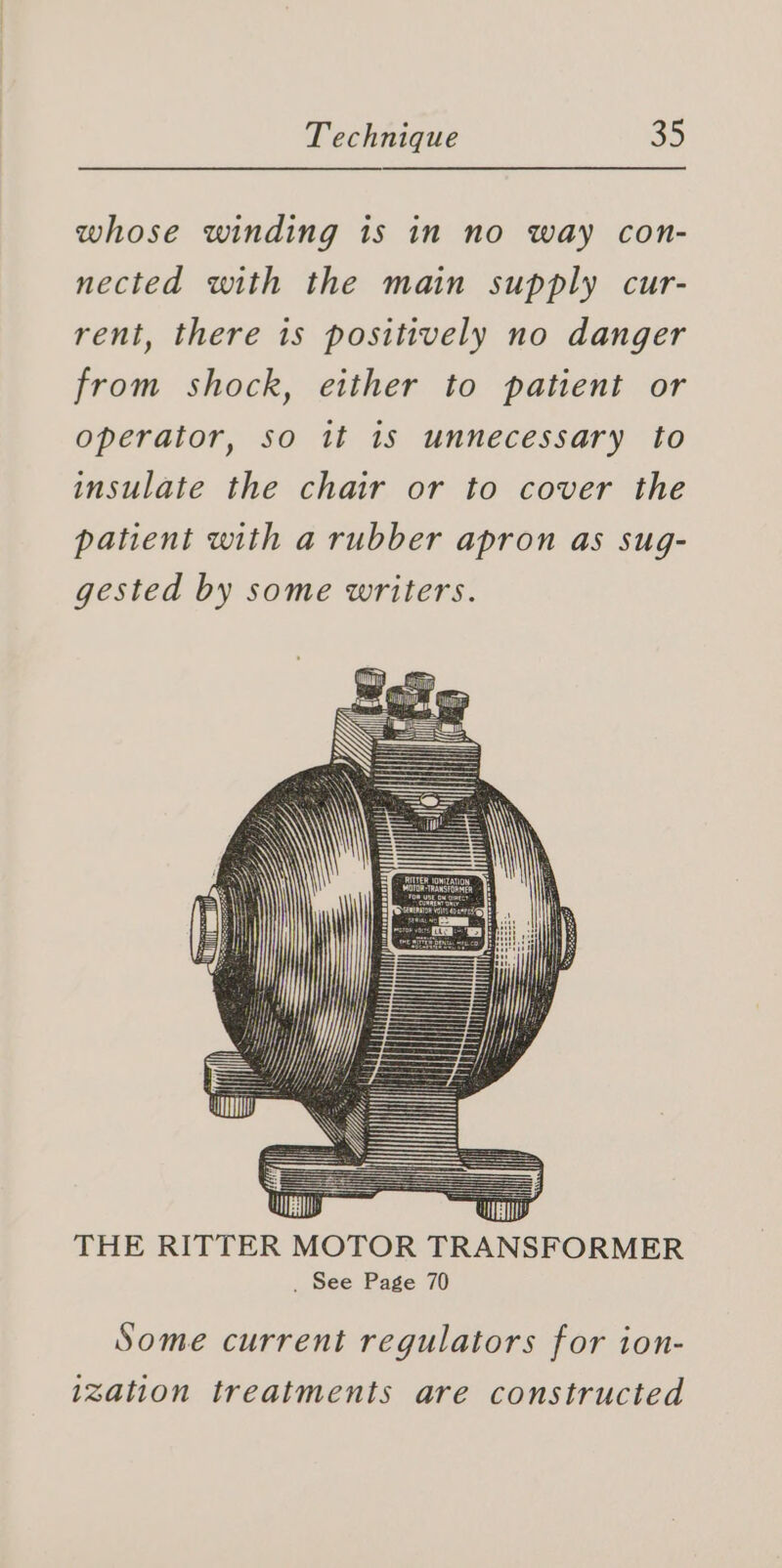 whose winding is in no way con- nected with the main supply cur- rent, there is positively no danger from shock, either to patient or operator, so it 1s unnecessary to insulate the chair or to cover the patient with a rubber apron as sug- gested by some writers. Some current regulators for ion- ization treatments are constructed