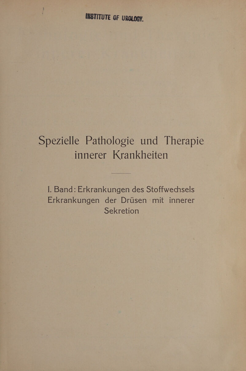 INSTITUTE OF UROLOEY. Spezielle Pathologie und Therapie innerer Krankheiten l. Band: Erkrankungen des Stoffwechsels Erkrankungen der Drüsen mit innerer Sekretion