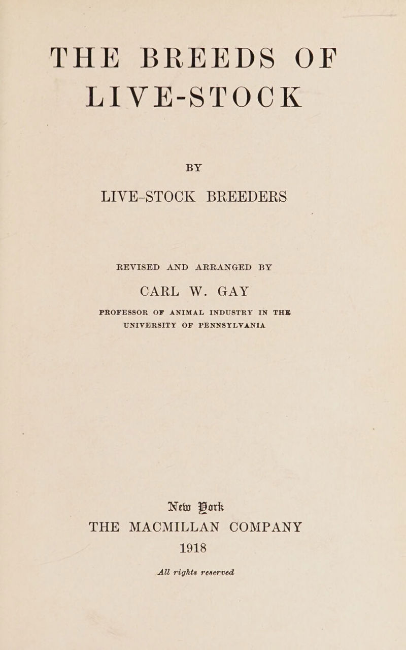 LIVE-STOCK iva LIVE-STOCK BREEDERS REVISED AND ARRANGED BY CART AW» GAN PROFESSOR OF ANIMAL INDUSTRY IN THE UNIVERSITY OF PENNSYLVANIA New Pork THE MACMILLAN COMPANY 1918 All rights reserved