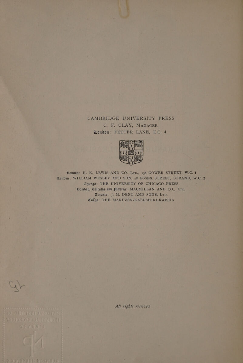 CAMBRIDGE UNIVERSITY PRESS C. F. CLAY, MANAGER Hondon: FETTER LANE, E.C. 4 DZondon: H. K. LEWIS AND CO. Lrtp., 136 GOWER STREET, W.-C. 1 London: WILLIAM WESLEY AND SON, 28 ESSEX STREET, STRAND, W.C. 2 Chicaga: THE UNIVERSITY OF CHICAGO PRESS Bombay, Calcutta and fMavras: MACMILLAN AND CO., Lrp. Toronto: J. M&lt;&amp; DENT AND SONS, Lrp. Tokyo: THE MARUZEN-KABUSHIKI-KAISHA All rights reserved