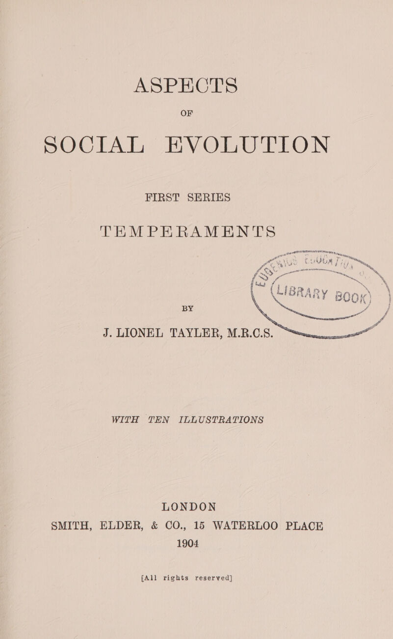 OF SOCiAL, BVOMU ELON FIRST SERIES THEMPEHERAMENTS pa EETAIENT: SAT nee, Pt C ip faa ¢ mh Foren pcan ag | a: ae Deeeccen *' ™, f we) ye lie % f 'stat { F ‘ ( 4 fw v \ el ys Oy IGRARY BOOK) LONDON SMITH, ELDER, & CO., 15 WATERLOO PLACE 1904 [All rights reserved}