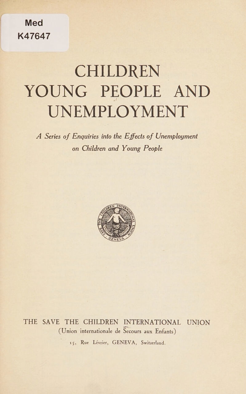 Med K47647 CHILDREN | YOUNG PEOPLE AND UNEMPLOYMENT A Series of Enquiries into the Effects of Unemployment on Children and Young People THE SAVE THE CHILDREN INTERNATIONAL UNION (Union internationale de Secours aux Enfants)