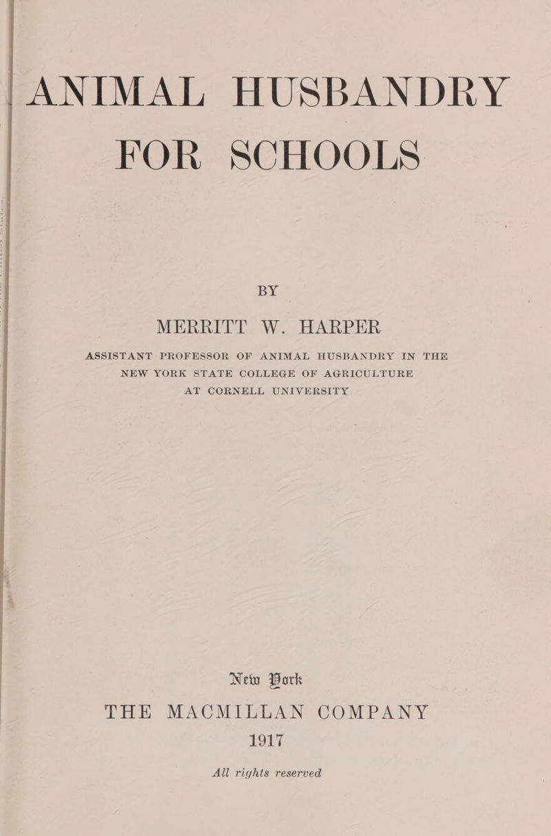 ANIMAL HUSBANDRY FOR SCHOOLS BY MERRITT W. HARPER ASSISTANT PROFESSOR OF ANIMAL HUSBANDRY IN THE NEW YORK STATE COLLEGE OF AGRICULTURE AT CCRNELL UNIVERSITY Neto Bork THE MACMILLAN COMPANY POL] All rights reserved