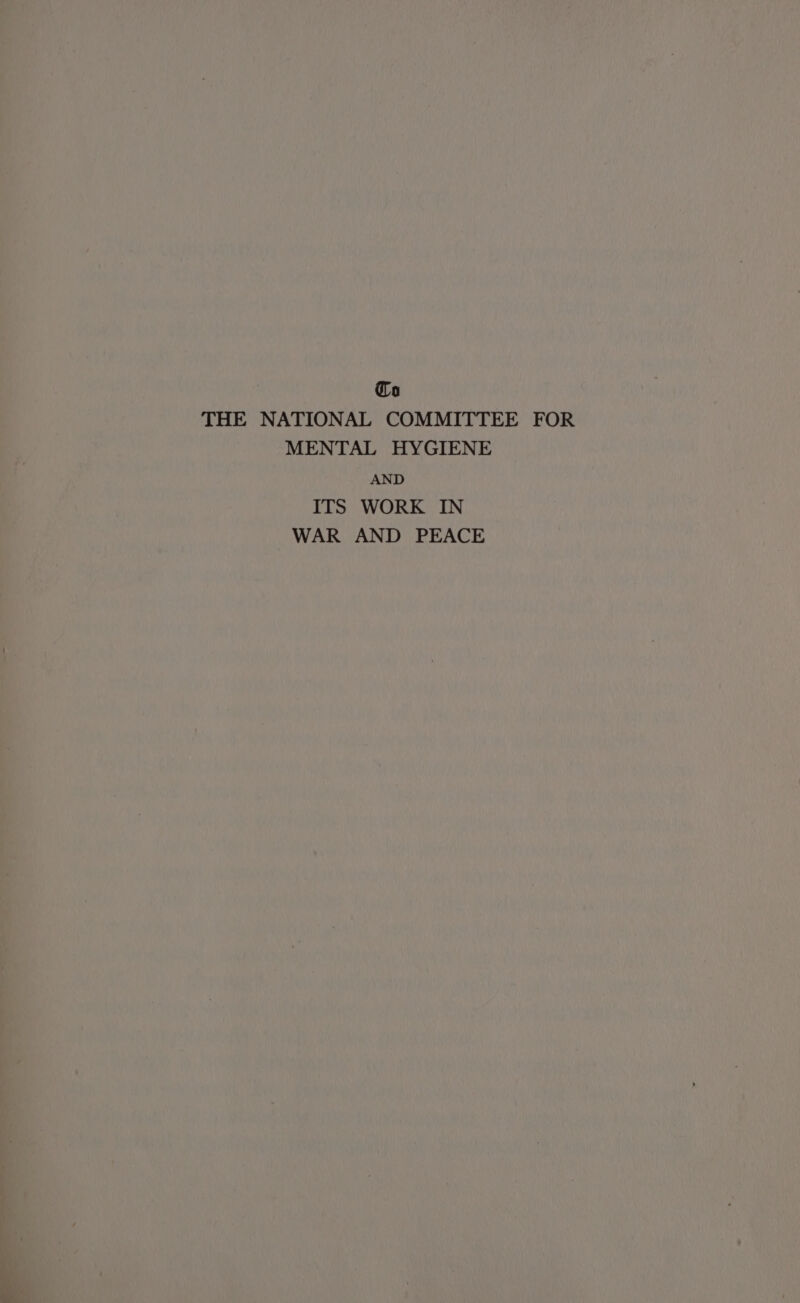 Co THE NATIONAL COMMITTEE FOR MENTAL HYGIENE AND ITS WORK IN WAR AND PEACE