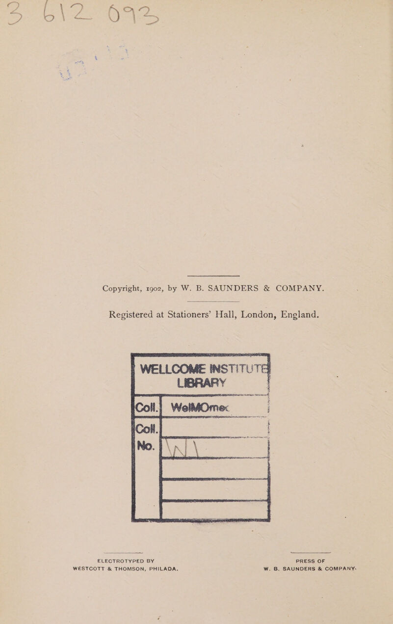 Copyright, 1902, by W. B. SAUNDERS &amp; COMPANY. Registered at Stationers’ Hall, London, England. ELECTROTYPED BY PRESS OF WESTCOTT &amp; THOMSON, PHILADA. W. B. SAUNDERS &amp; COMPANY: