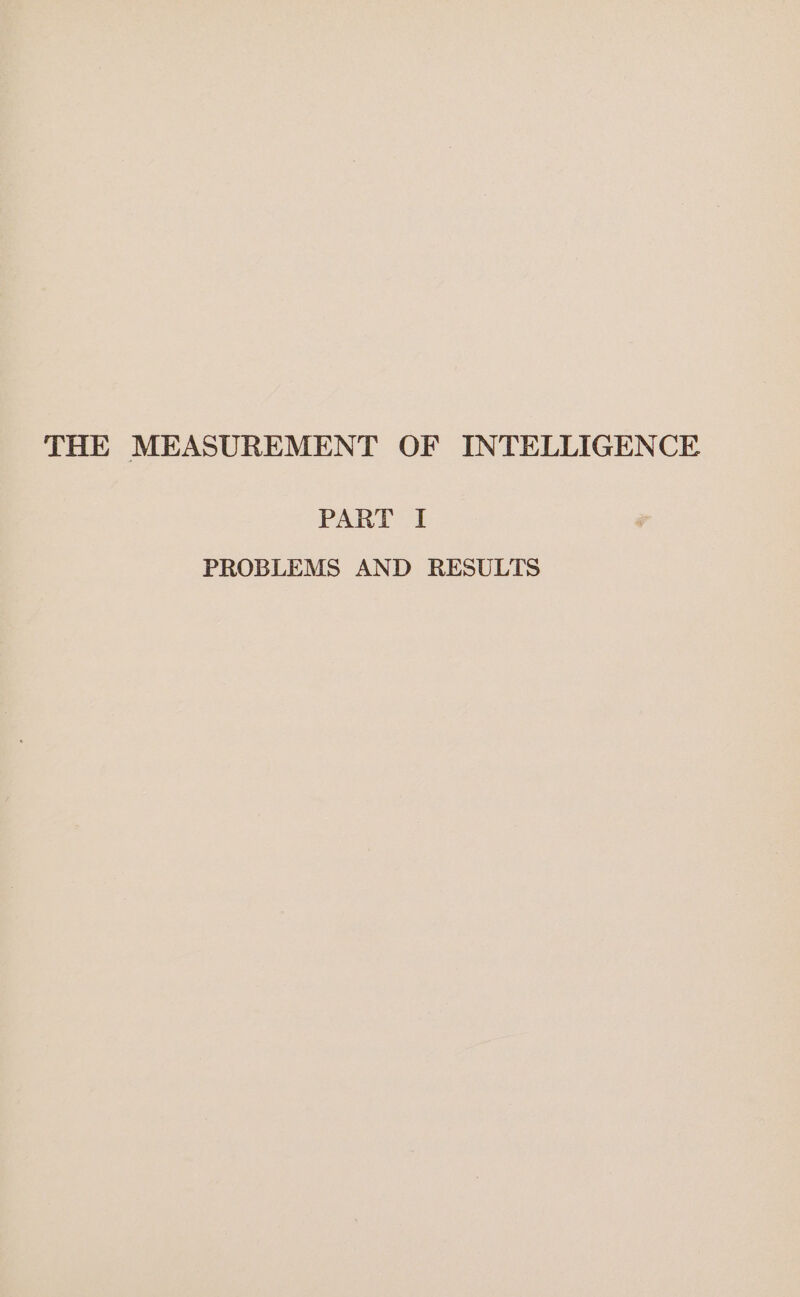 THE MEASUREMENT OF INTELLIGENCE PART I PROBLEMS AND RESULTS