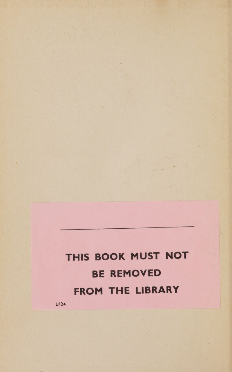 THIS BOOK MUST NOT BE REMOVED FROM THE LIBRARY LF24