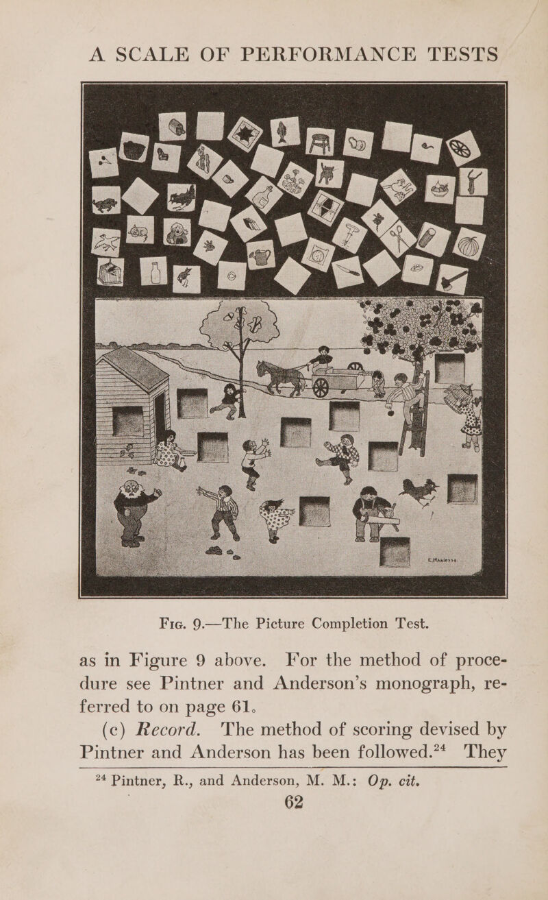as in Figure 9 above. For the method of proce- dure see Pintner and Anderson’s monograph, re- ferred to on page 61. (c) Record. The method of scoring devised by Pintner and Anderson has been followed.** They 24 Pintner, R., and Anderson, M. M:: Op. cit.