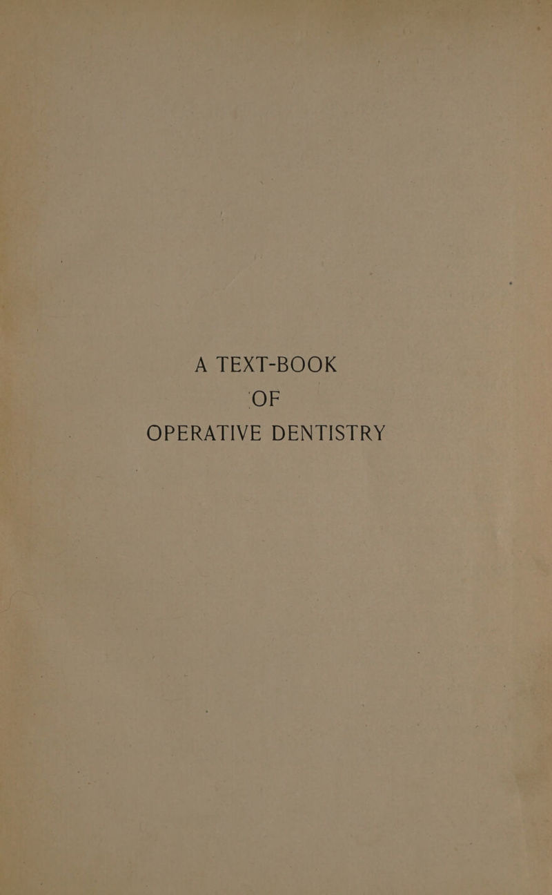 A TEXT-BOOK © DO) rae an ae OPERATIVE DENTISTRY = -_ : + . ‘ . * , ' 4 | - ‘ » * 4 5 ‘) a tel ay : 2 — be * ‘ f, r 4 ie