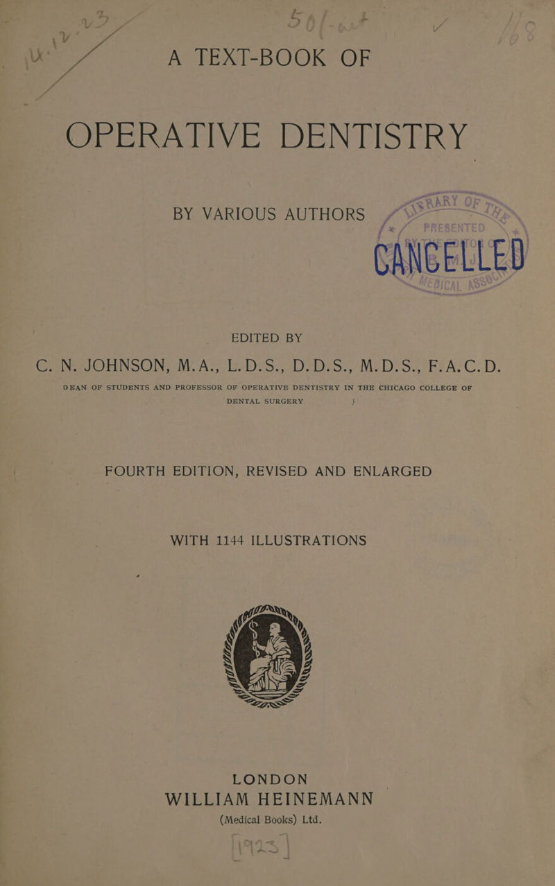 j- oy .v “lV aa ) . ‘i Ue 7 A TEAXT-BOOK OF OPERATIVE DENTISTRY CANCELLED EDITED BY epee SCUN Ny. Al bebe ssaDo us. MeDrSe reA-C.D. DEAN OF STUDENTS AND PROFESSOR OF OPERATIVE DENTISTRY IN THE CHICAGO COLLEGE OF DENTAL SURGERY FOURTH EDITION, REVISED AND ENLARGED WITH 1144 ILLUSTRATIONS i ~~