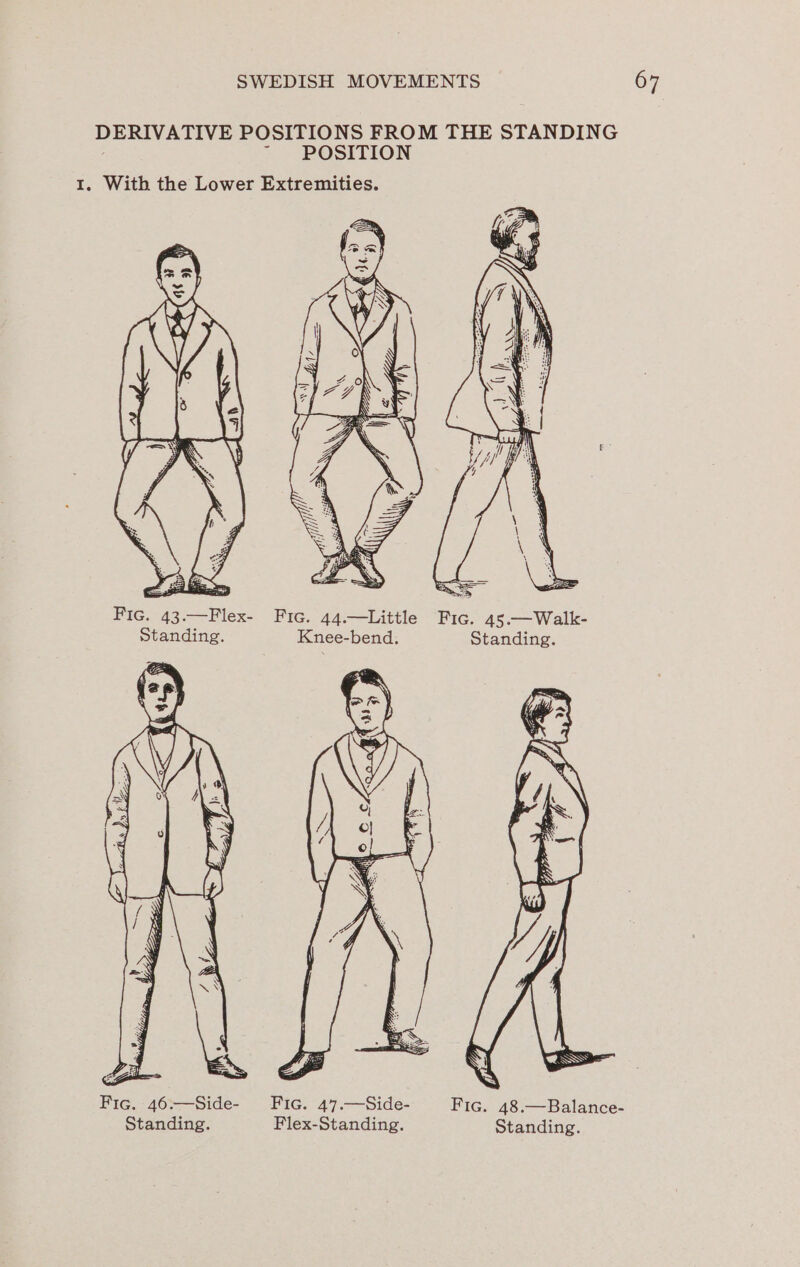 DERIVATIVE POSITIONS FROM THE STANDING Fic. 43.—Flex- Fic. 44.—Little ee 45.—Walk- Standing. Knee-bend. Standing. Fig. 46.—Side- Fic. 47.—Side- Fic. 48.—Balance- Standing. Flex-Standing. Standing.